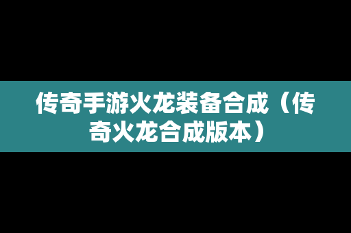 传奇手游火龙装备合成（传奇火龙合成版本）