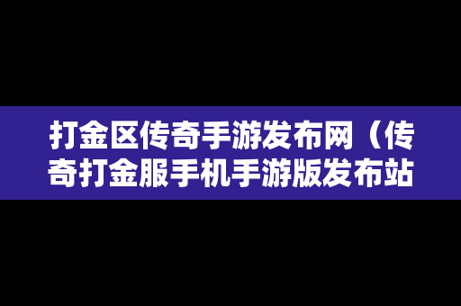 打金区传奇手游发布网（传奇打金服手机手游版发布站）