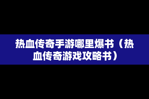 热血传奇手游哪里爆书（热血传奇游戏攻略书）