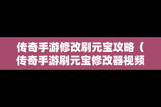 传奇手游修改刷元宝攻略（传奇手游刷元宝修改器视频）