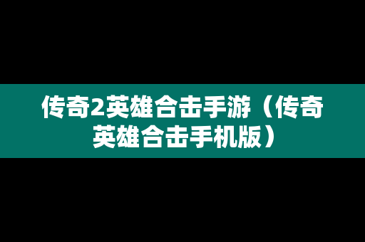 传奇2英雄合击手游（传奇英雄合击手机版）