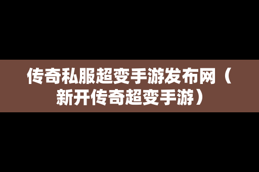 传奇私服超变手游发布网（新开传奇超变手游）