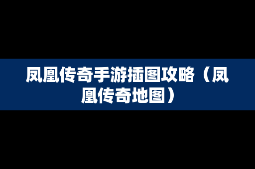 凤凰传奇手游插图攻略（凤凰传奇地图）