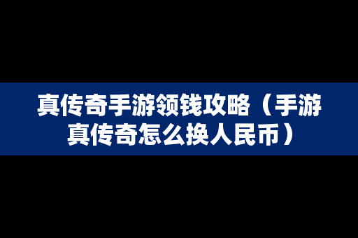 真传奇手游领钱攻略（手游真传奇怎么换人民币）