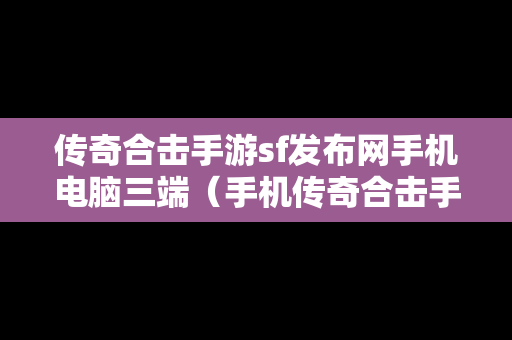 传奇合击手游sf发布网手机电脑三端（手机传奇合击手游发布网站）