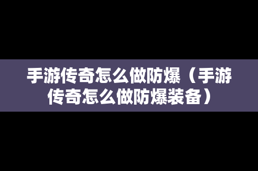 手游传奇怎么做防爆（手游传奇怎么做防爆装备）