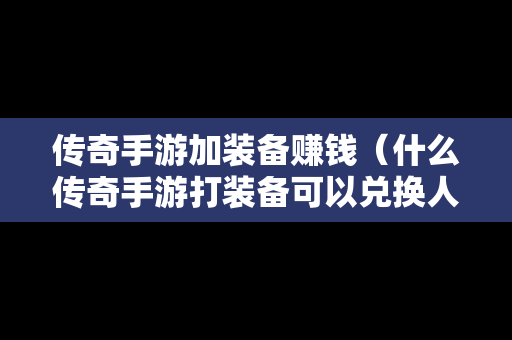 传奇手游加装备赚钱（什么传奇手游打装备可以兑换人民币）