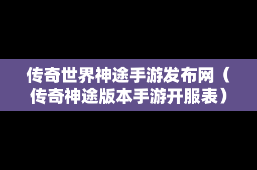 传奇世界神途手游发布网（传奇神途版本手游开服表）