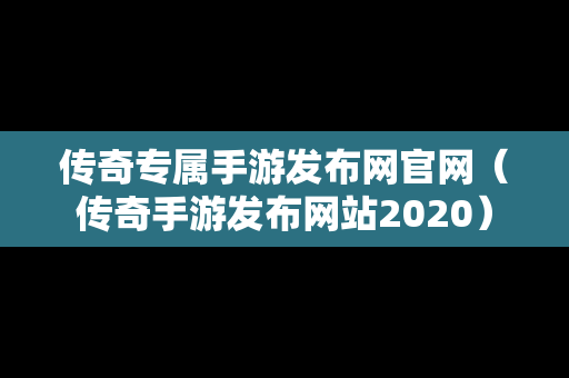 传奇专属手游发布网官网（传奇手游发布网站2020）