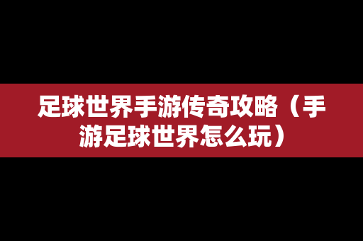 足球世界手游传奇攻略（手游足球世界怎么玩）