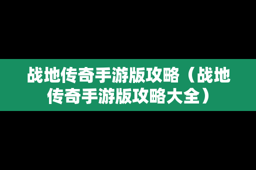 战地传奇手游版攻略（战地传奇手游版攻略大全）