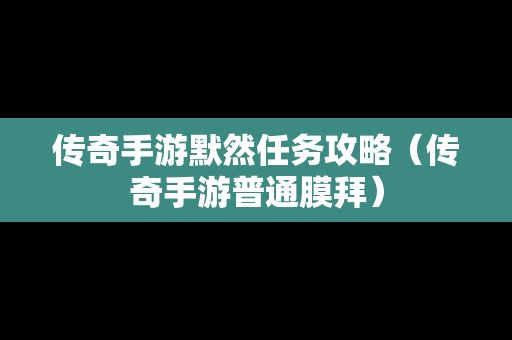 传奇手游默然任务攻略（传奇手游普通膜拜）