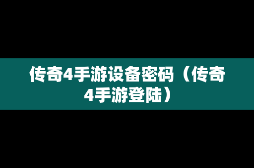 传奇4手游设备密码（传奇4手游登陆）