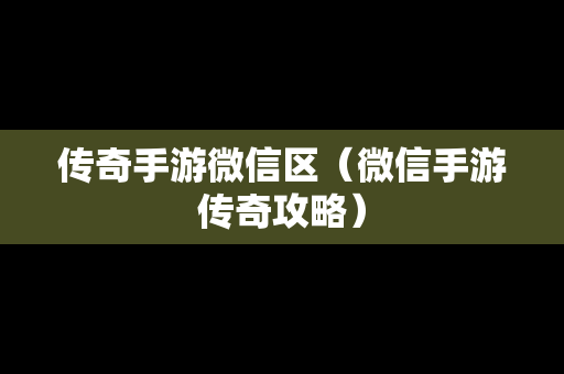 传奇手游微信区（微信手游传奇攻略）