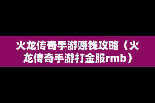 火龙传奇手游赚钱攻略（火龙传奇手游打金服rmb）