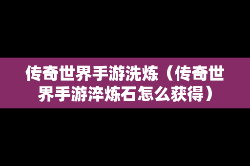 传奇世界手游洗炼（传奇世界手游淬炼石怎么获得）