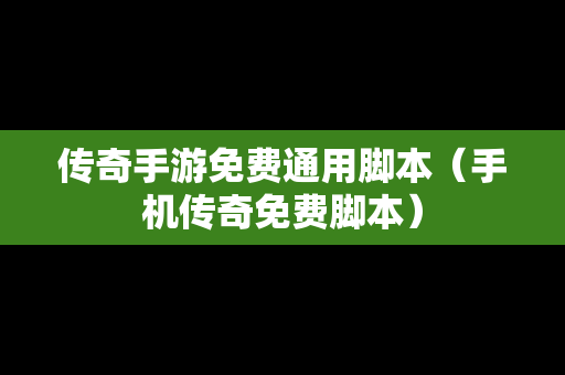 传奇手游免费通用脚本（手机传奇免费脚本）