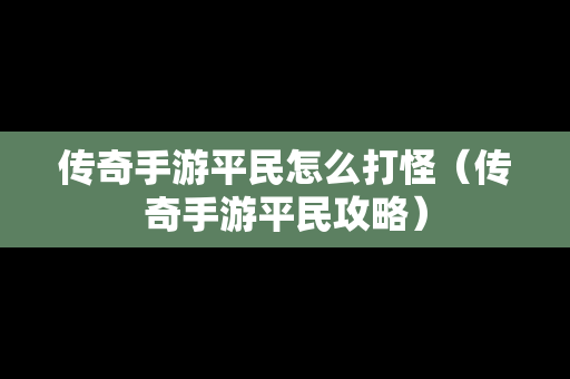 传奇手游平民怎么打怪（传奇手游平民攻略）