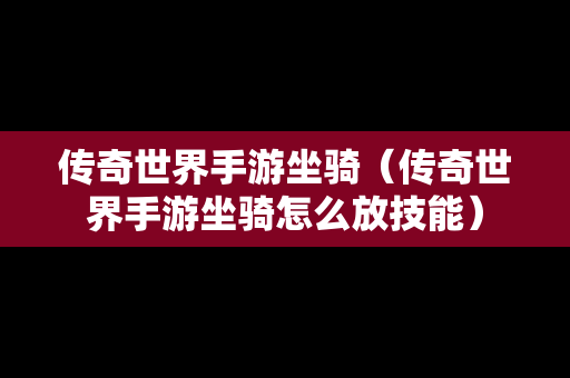 传奇世界手游坐骑（传奇世界手游坐骑怎么放技能）