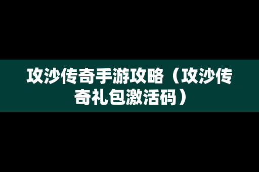 攻沙传奇手游攻略（攻沙传奇礼包激活码）