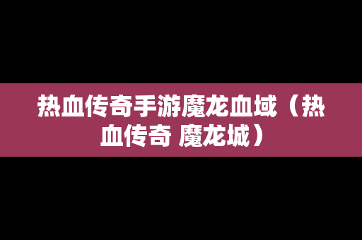 热血传奇手游魔龙血域（热血传奇 魔龙城）