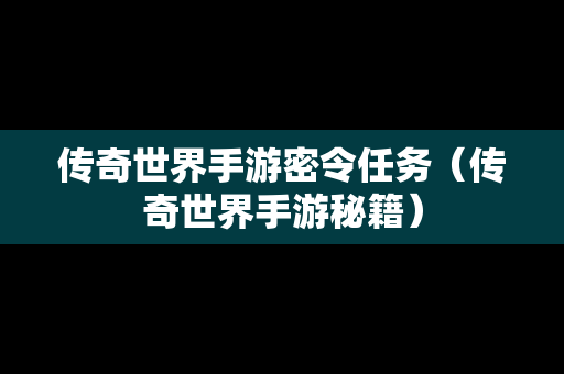 传奇世界手游密令任务（传奇世界手游秘籍）