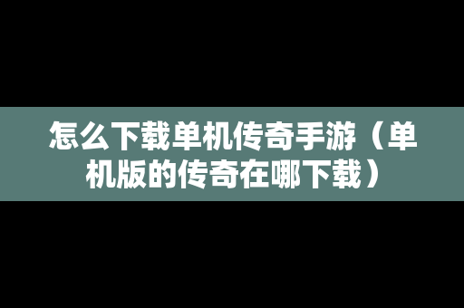 怎么下载单机传奇手游（单机版的传奇在哪下载）