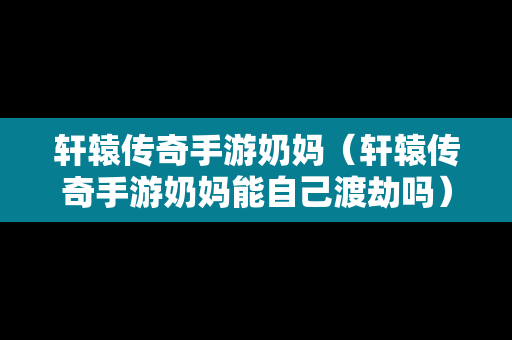 轩辕传奇手游奶妈（轩辕传奇手游奶妈能自己渡劫吗）