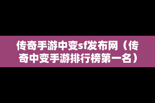 传奇手游中变sf发布网（传奇中变手游排行榜第一名）