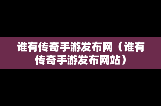 谁有传奇手游发布网（谁有传奇手游发布网站）