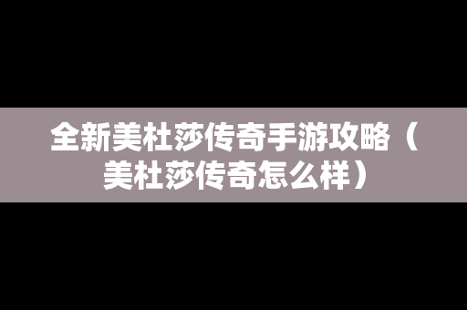 全新美杜莎传奇手游攻略（美杜莎传奇怎么样）