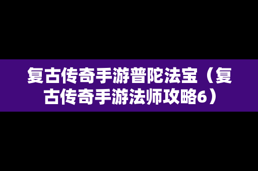 复古传奇手游普陀法宝（复古传奇手游法师攻略6）