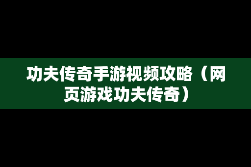 功夫传奇手游视频攻略（网页游戏功夫传奇）