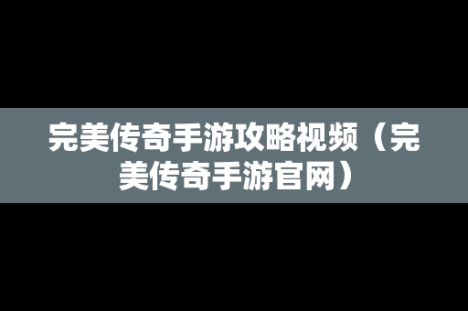 完美传奇手游攻略视频（完美传奇手游官网）