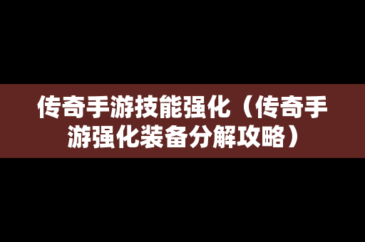 传奇手游技能强化（传奇手游强化装备分解攻略）