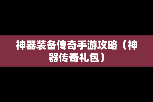 神器装备传奇手游攻略（神器传奇礼包）