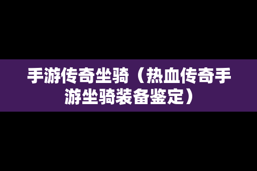 手游传奇坐骑（热血传奇手游坐骑装备鉴定）