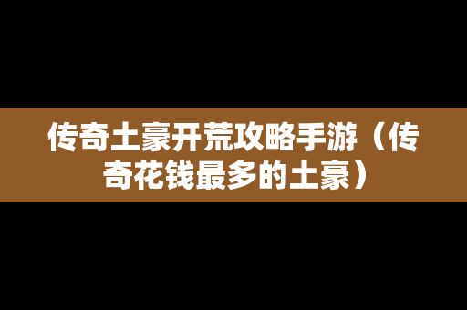 传奇土豪开荒攻略手游（传奇花钱最多的土豪）