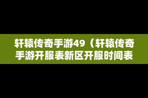 轩辕传奇手游49（轩辕传奇手游开服表新区开服时间表）