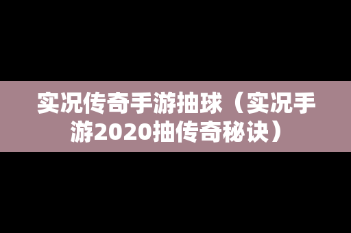 实况传奇手游抽球（实况手游2020抽传奇秘诀）