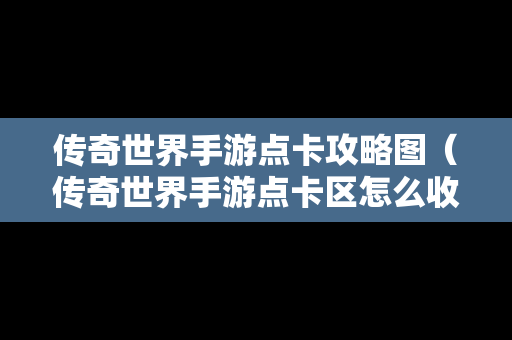 传奇世界手游点卡攻略图（传奇世界手游点卡区怎么收费）