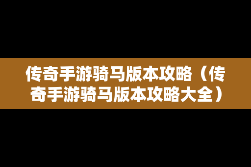 传奇手游骑马版本攻略（传奇手游骑马版本攻略大全）