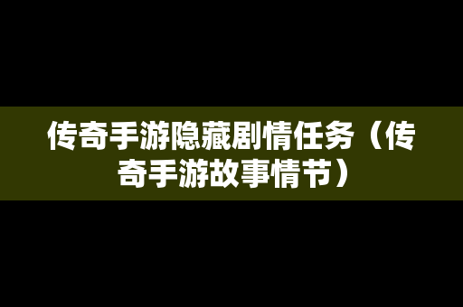 传奇手游隐藏剧情任务（传奇手游故事情节）