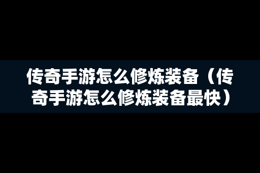 传奇手游怎么修炼装备（传奇手游怎么修炼装备最快）