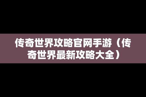 传奇世界攻略官网手游（传奇世界最新攻略大全）