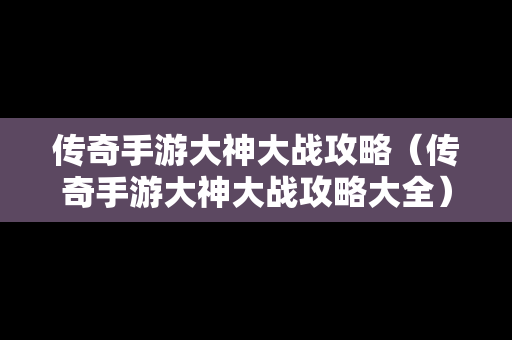 传奇手游大神大战攻略（传奇手游大神大战攻略大全）