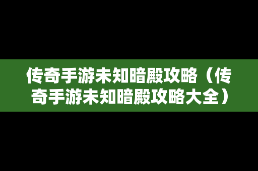 传奇手游未知暗殿攻略（传奇手游未知暗殿攻略大全）