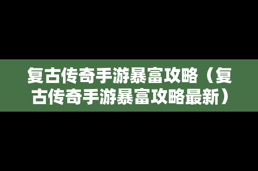 复古传奇手游暴富攻略（复古传奇手游暴富攻略最新）