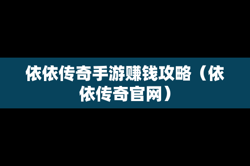 依依传奇手游赚钱攻略（依依传奇官网）