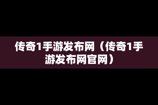 传奇1手游发布网（传奇1手游发布网官网）